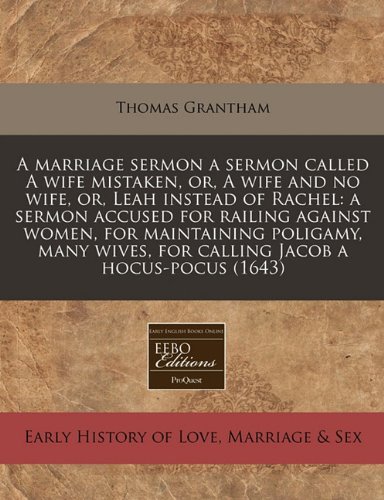 A marriage sermon a sermon called A wife mistaken, or, A wife and no wife, or, Leah instead of Rachel: a sermon accused for railing against women, for ... wives, for calling Jacob a hocus-pocus (1643) (9781240800797) by Grantham, Thomas