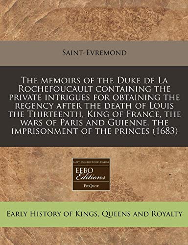 The memoirs of the Duke de La Rochefoucault containing the private intrigues for obtaining the regency after the death of Louis the Thirteenth, King ... the imprisonment of the princes (1683) (9781240800971) by Saint-Evremond