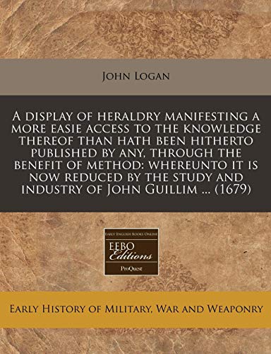 9781240801169: A Display of Heraldry Manifesting a More Easie Access to the Knowledge Thereof Than Hath Been Hitherto Published by Any, Through the Benefit of ... Study and Industry of John Guillim ... (1679)