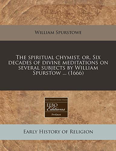 The spiritual chymist, or, Six decades of divine meditations on several subjects by William Spurstow ... (1666) (9781240801985) by Spurstowe, William