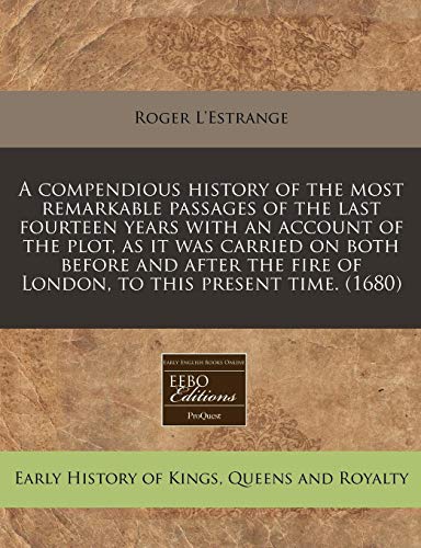 A compendious history of the most remarkable passages of the last fourteen years with an account of the plot, as it was carried on both before and ... fire of London, to this present time. (1680) (9781240806249) by L'Estrange, Roger