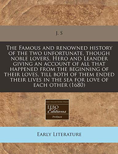 The Famous and renowned history of the two unfortunate, though noble lovers, Hero and Leander giving an account of all that happened from the ... in the sea for love of each other (1680) (9781240808397) by J. S