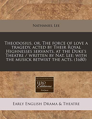 Theodosius, or, The force of love a tragedy, acted by Their Royal Highnesses servants, at the Duke's Theatre / written by Nat. Lee; with the musick betwixt the acts. (1680) (9781240811182) by Lee, Nathaniel