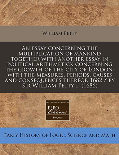 An essay concerning the multiplication of mankind together with another essay in political arithmetick concerning the growth of the city of London: ... 1682 / by Sir William Petty ... (1686) (9781240813025) by Petty, William