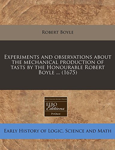 Experiments and observations about the mechanical production of tasts by the Honourable Robert Boyle ... (1675) (9781240814152) by Boyle, Robert