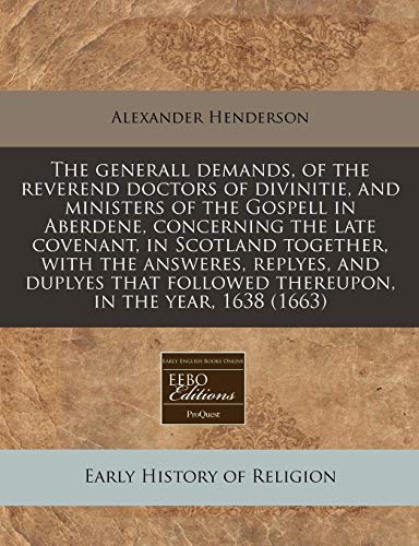 The generall demands, of the reverend doctors of divinitie, and ministers of the Gospell in Aberdene, concerning the late covenant, in Scotland ... followed thereupon, in the year, 1638 (1663) (9781240815241) by Henderson, Alexander