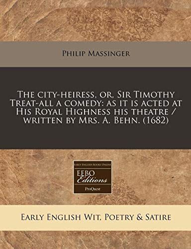 The city-heiress, or, Sir Timothy Treat-all a comedy: as it is acted at His Royal Highness his theatre / written by Mrs. A. Behn. (1682) (9781240817993) by Massinger, Philip