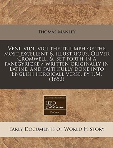 Veni, vidi, vici the triumph of the most excellent & illustrious, Oliver Cromwell, &, set forth in a panegyricke / written originally in Latine, and ... into English heroicall verse, by T.M. (1652) (9781240819904) by Manley, Thomas