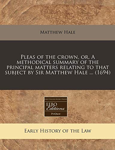 Pleas of the crown, or, A methodical summary of the principal matters relating to that subject by Sir Matthew Hale ... (1694) (9781240820894) by Hale, Matthew