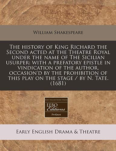9781240822119: The history of King Richard the Second acted at the Theatre Royal under the name of The Sicilian usurper: with a prefatory epistle in vindication of ... this play on the stage / by N. Tate. (1681)