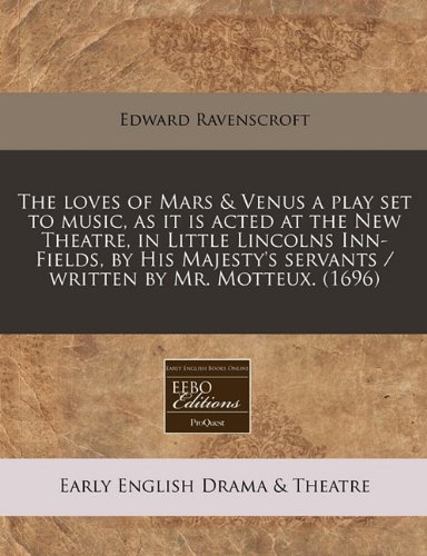 The loves of Mars & Venus a play set to music, as it is acted at the New Theatre, in Little Lincolns Inn-Fields, by His Majesty's servants / written by Mr. Motteux. (1696) (9781240822553) by Ravenscroft, Edward