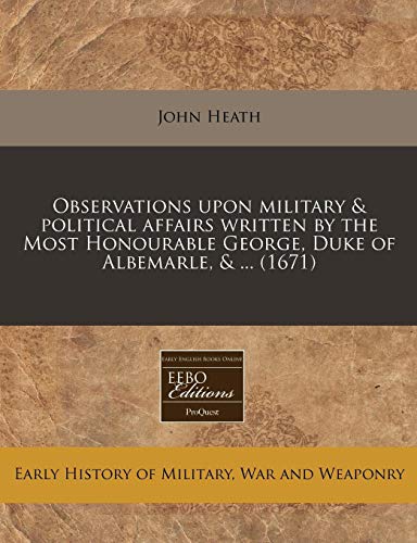 Observations upon military & political affairs written by the Most Honourable George, Duke of Albemarle, & ... (1671) (9781240823574) by Heath, John