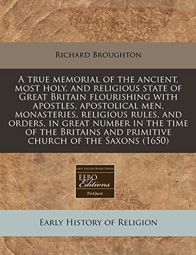 A true memorial of the ancient, most holy, and religious state of Great Britain flourishing with apostles, apostolical men, monasteries, religious ... and primitive church of the Saxons (1650) (9781240825325) by Broughton, Richard