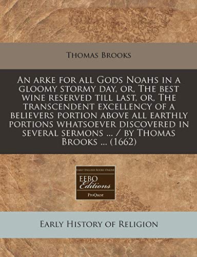 An Arke for All Gods Noahs in a Gloomy Stormy Day, Or, the Best Wine Reserved Till Last, Or, the Transcendent Excellency of a Believers Portion Above (9781240825332) by Brooks, Thomas