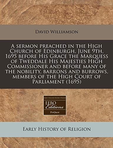 A sermon preached in the High Church of Edinburgh, June 9th, 1695 before His Grace the Marquess of Tweddale His Majesties High Commissioner and before ... of the High Court of Parliament (1695) (9781240825363) by Williamson, David