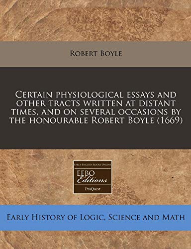 Certain physiological essays and other tracts written at distant times, and on several occasions by the honourable Robert Boyle (1669) (9781240826674) by Boyle, Robert