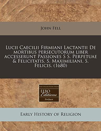 9781240827060: Lucii Caecilii Firmiani Lactantii De mortibus persecutorum liber accesserunt Passiones S S. Perpetuae & Felicitatis, S. Maximiliani, S. Felicis. (1680) (Latin Edition)