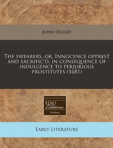 The swearers, or, Innocence opprest and sacrific'd, in consequence of indulgence to perjurious prostitutes (1681) (9781240828067) by Ogilby, John