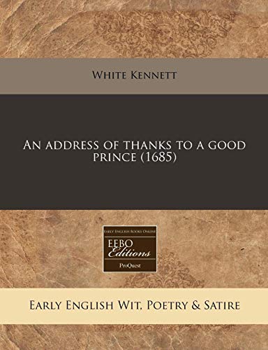 An address of thanks to a good prince (1685) (9781240828289) by Kennett, White