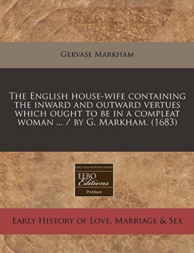 The English house-wife containing the inward and outward vertues which ought to be in a compleat woman ... / by G. Markham. (1683) (9781240830404) by Markham, Gervase