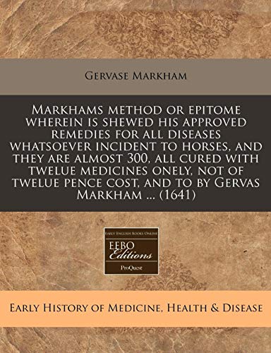 Markhams method or epitome wherein is shewed his approved remedies for all diseases whatsoever incident to horses, and they are almost 300, all cured ... cost, and to by Gervas Markham ... (1641) (9781240830534) by Markham, Gervase