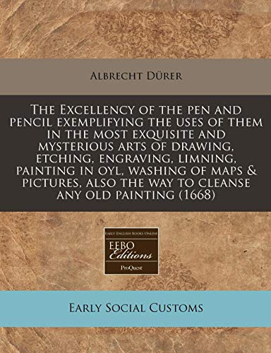 9781240833313: The Excellency of the pen and pencil exemplifying the uses of them in the most exquisite and mysterious arts of drawing, etching, engraving, limning, ... the way to cleanse any old painting (1668)