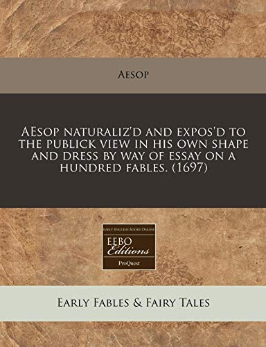 AEsop naturaliz'd and expos'd to the publick view in his own shape and dress by way of essay on a hundred fables. (1697) (9781240833856) by Aesop