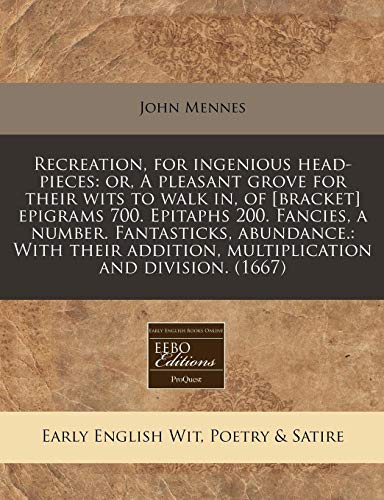 Recreation, for ingenious head-pieces: or, A pleasant grove for their wits to walk in, of [bracket] epigrams 700. Epitaphs 200. Fancies, a number. ... addition, multiplication and division. (1667) (9781240834914) by Mennes, John