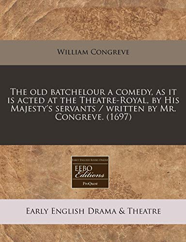 The old batchelour a comedy, as it is acted at the Theatre-Royal, by His Majesty's servants / written by Mr. Congreve. (1697) (9781240834983) by Congreve, William