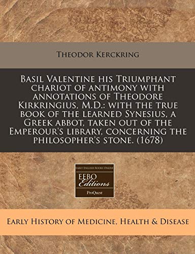 Basil Valentine his Triumphant chariot of antimony with annotations of Theodore Kirkringius, M.D.: with the true book of the learned Synesius, a Greek ... concerning the philosopher's stone. (1678) (9781240835898) by Kerckring, Theodor