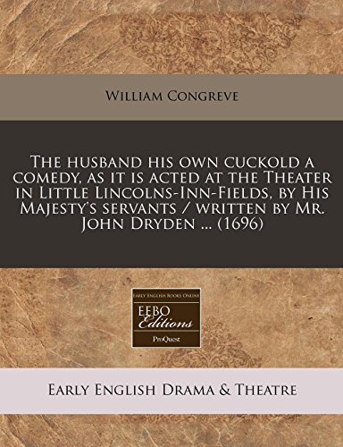 The husband his own cuckold a comedy, as it is acted at the Theater in Little Lincolns-Inn-Fields, by His Majesty's servants / written by Mr. John Dryden ... (1696) (9781240836925) by Congreve, William