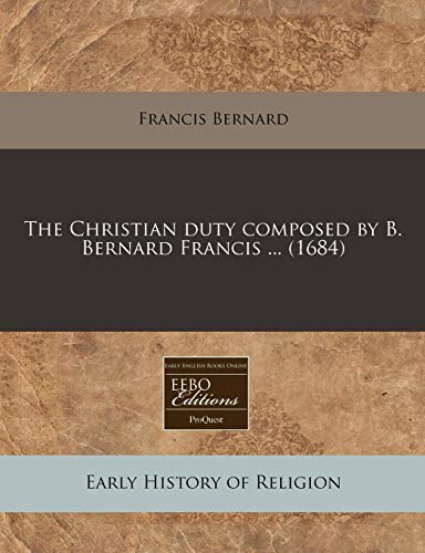 The Christian duty composed by B. Bernard Francis ... (1684) (9781240841295) by Bernard, Francis