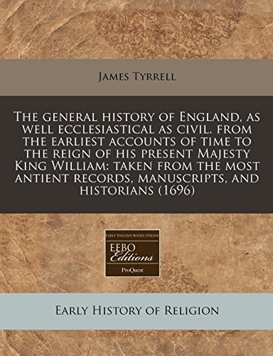 The general history of England, as well ecclesiastical as civil. from the earliest accounts of time to the reign of his present Majesty King William: ... records, manuscripts, and historians (1696) (9781240843718) by Tyrrell, James