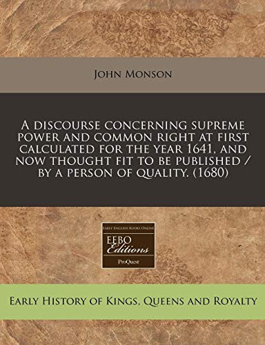 A discourse concerning supreme power and common right at first calculated for the year 1641, and now thought fit to be published / by a person of quality. (1680) (9781240844425) by Monson, John