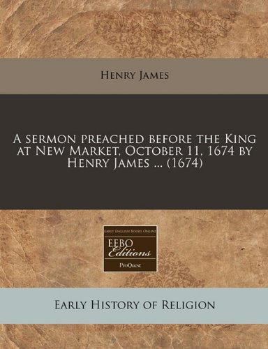 A sermon preached before the King at New Market, October 11, 1674 by Henry James ... (1674) (9781240848898) by James, Henry