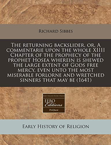 The returning backslider, or, A commentarie upon the whole XIIII Chapter of the prophecy of the prophet Hosea wherein is shewed the large extent of ... and wretched sinners that may be (1641) (9781240849796) by Sibbes, Richard