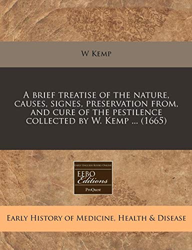 A brief treatise of the nature, causes, signes, preservation from, and cure of the pestilence collected by W. Kemp ... (1665) (9781240850310) by Kemp, W