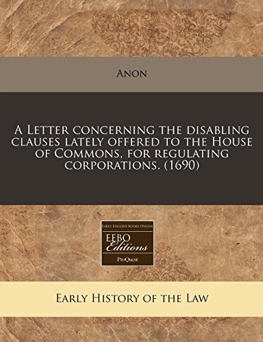 A Letter concerning the disabling clauses lately offered to the House of Commons, for regulating corporations. (1690) (9781240851461) by Anon