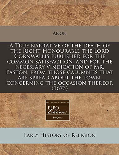 A True narrative of the death of the Right Honourable the Lord Cornwallis published for the common satisfaction: and for the necessary vindication of ... town, concerning the occasion thereof. (1673) (9781240851683) by Anon