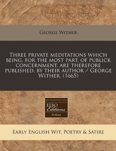 Three private meditations which being, for the most part, of publick concernment, are therefore published, by their author / George Wither. (1665) (9781240852703) by Wither, George