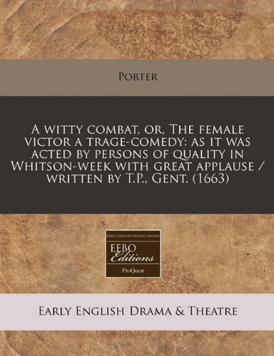A witty combat, or, The female victor a trage-comedy: as it was acted by persons of quality in Whitson-week with great applause / written by T.P., Gent. (1663) (9781240857104) by Porter