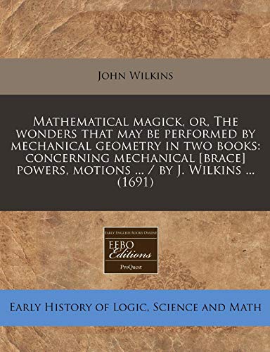 Mathematical magick, or, The wonders that may be performed by mechanical geometry in two books: concerning mechanical [brace] powers, motions ... / by J. Wilkins ... (1691) (9781240858309) by Wilkins, John