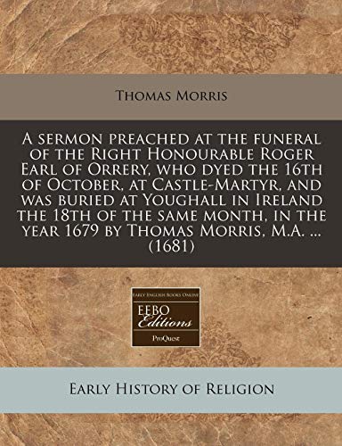 9781240858569: A sermon preached at the funeral of the Right Honourable Roger Earl of Orrery, who dyed the 16th of October, at Castle-Martyr, and was buried at ... year 1679 by Thomas Morris, M.A. ... (1681)