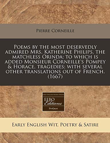 9781240859627: Poems by the most deservedly admired Mrs. Katherine Philips, the matchless Orinda; to which is added Monsieur Corneille's Pompey & Horace, tragedies; ... other translations out of French. (1667)