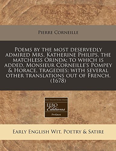 9781240859634: Poems by the most deservedly admired Mrs. Katherine Philips, the matchless Orinda; to which is added, Monsieur Corneille's Pompey & Horace, tragedies; ... other translations out of French. (1678)