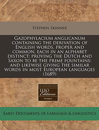 Gazophylacium anglicanum containing the derivation of English words, proper and common, each in an alphabet distinct: proving the Dutch and Saxon to ... words in most European languages (1689) (9781240859849) by Skinner, Stephen