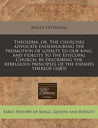 9781240861286: Theosebia, or, The churches advocate endeavouring the promotion of loyalty to our king, and fidelity to the Episcopal Church, by describing the rebellious principles of the enemies thereof (1683)