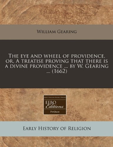 The eye and wheel of providence, or, A treatise proving that there is a divine providence ... by W. Gearing ... (1662) (9781240861385) by Gearing, William