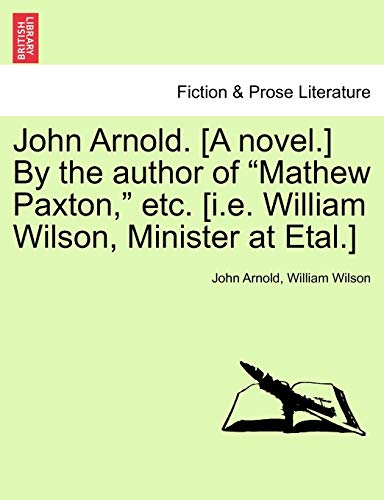 Stock image for John Arnold. [A Novel.] by the Author of "Mathew Paxton," Etc. [I.E. William Wilson, Minister at Etal.] for sale by Lucky's Textbooks
