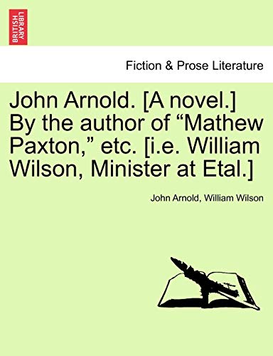 9781240867912: John Arnold. [A novel.] By the author of "Mathew Paxton," etc. [i.e. William Wilson, Minister at Etal.]